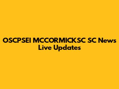 OSCPSEI MCCORMICKSC SC News Live Updates
