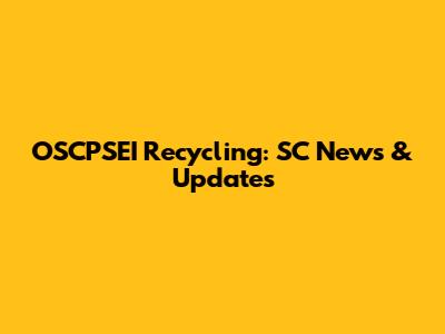 OSCPSEI Recycling: SC News & Updates