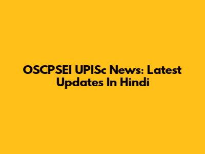 OSCPSEI UPISc News: Latest Updates In Hindi
