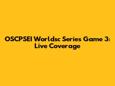 OSCPSEI Worldsc Series Game 3: Live Coverage
