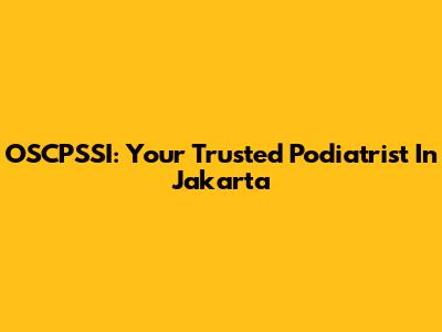 OSCPSSI: Your Trusted Podiatrist In Jakarta