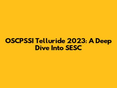 OSCPSSI Telluride 2023: A Deep Dive Into SESC