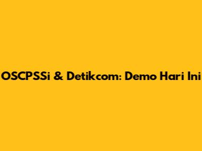 OSCPSSi & Detikcom: Demo Hari Ini