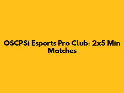 OSCPSi Esports Pro Club: 2x5 Min Matches