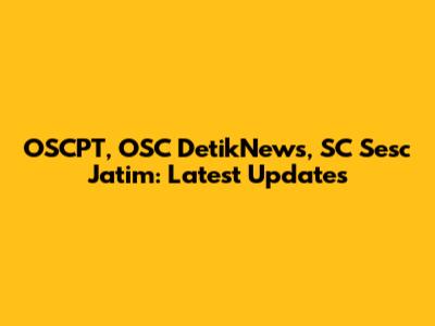 OSCPT, OSC DetikNews, SC Sesc Jatim: Latest Updates