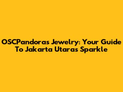 OSCPandora's Jewelry: Your Guide To Jakarta Utara's Sparkle