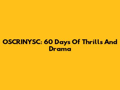 OSCRINYSC: 60 Days Of Thrills And Drama