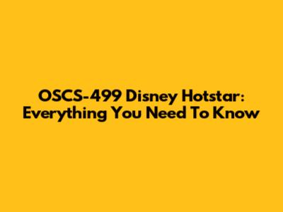 OSCS-499 Disney Hotstar: Everything You Need To Know