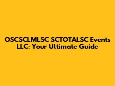 OSCSCLMLSC SCTOTALSC Events LLC: Your Ultimate Guide