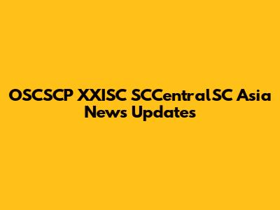 OSCSCP XXISC SCCentralSC Asia News Updates