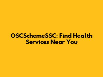 OSCSchemeSSC: Find Health Services Near You