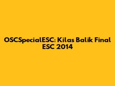 OSCSpecialESC: Kilas Balik Final ESC 2014