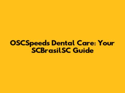 OSCSpeeds Dental Care: Your SCBrasilSC Guide