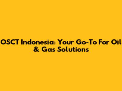 OSCT Indonesia: Your Go-To For Oil & Gas Solutions