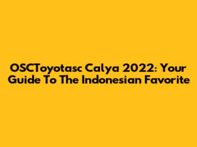 OSCToyotasc Calya 2022: Your Guide To The Indonesian Favorite