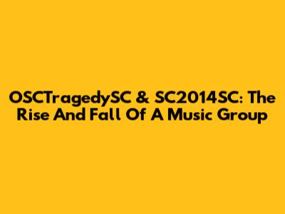 OSCTragedySC & SC2014SC: The Rise And Fall Of A Music Group