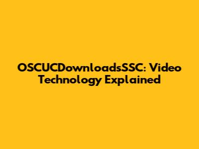 OSCUCDownloadsSSC: Video Technology Explained