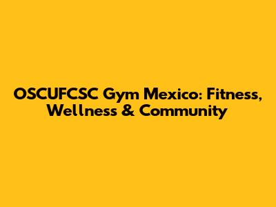 OSCUFCSC Gym Mexico: Fitness, Wellness & Community