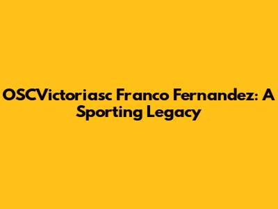 OSCVictoriasc Franco Fernandez: A Sporting Legacy