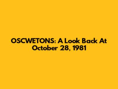 OSCWETONS: A Look Back At October 28, 1981