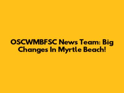 OSCWMBFSC News Team: Big Changes In Myrtle Beach!