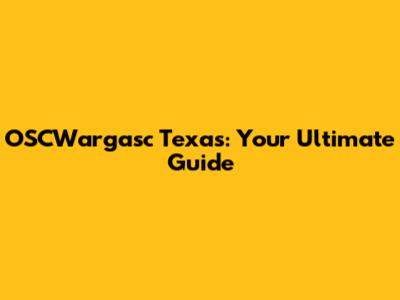 OSCWargasc Texas: Your Ultimate Guide