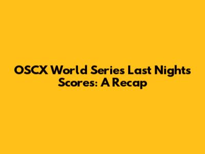 OSCX World Series Last Night's Scores: A Recap