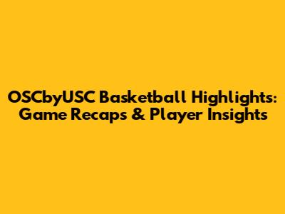 OSCbyUSC Basketball Highlights: Game Recaps & Player Insights
