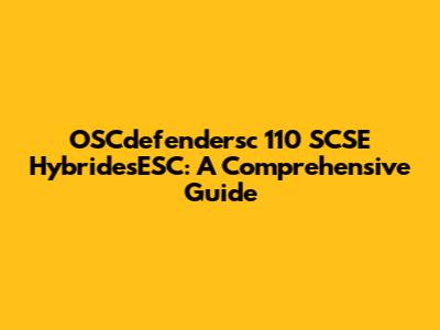 OSCdefendersc 110 SCSE HybridesESC: A Comprehensive Guide