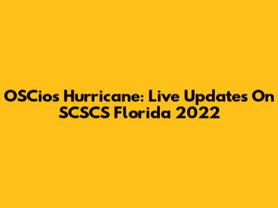 OSCios Hurricane: Live Updates On SCSCS Florida 2022