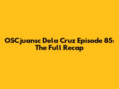 OSCjuansc Dela Cruz Episode 85: The Full Recap