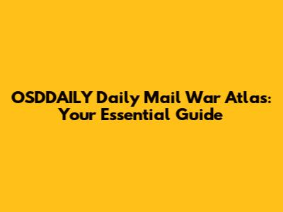 OSDDAILY Daily Mail War Atlas: Your Essential Guide