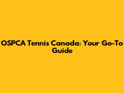 OSPCA Tennis Canada: Your Go-To Guide