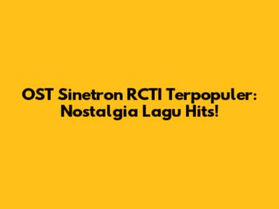 OST Sinetron RCTI Terpopuler: Nostalgia Lagu Hits!