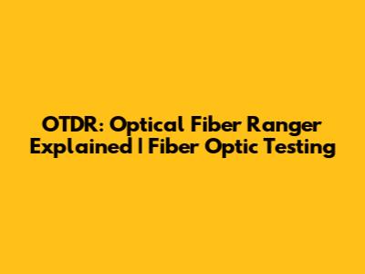 OTDR: Optical Fiber Ranger Explained | Fiber Optic Testing