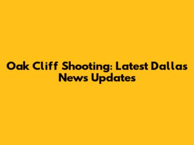 Oak Cliff Shooting: Latest Dallas News Updates