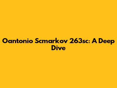 Oantonio Scmarkov 263sc: A Deep Dive