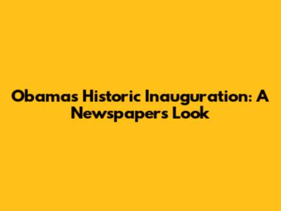 Obama's Historic Inauguration: A Newspaper's Look