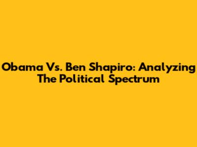 Obama Vs. Ben Shapiro: Analyzing The Political Spectrum