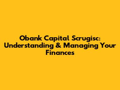 Obank Capital Scrugisc: Understanding & Managing Your Finances