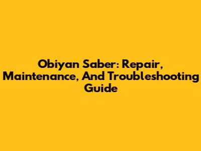 Obiyan Saber: Repair, Maintenance, And Troubleshooting Guide