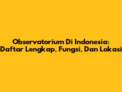 Observatorium Di Indonesia: Daftar Lengkap, Fungsi, Dan Lokasi