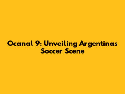 Ocanal 9: Unveiling Argentina's Soccer Scene