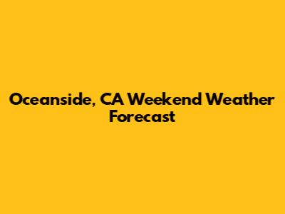 Oceanside, CA Weekend Weather Forecast