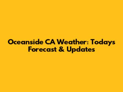 Oceanside CA Weather: Today's Forecast & Updates