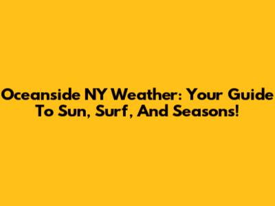 Oceanside NY Weather: Your Guide To Sun, Surf, And Seasons!