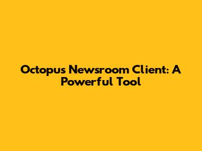 Octopus Newsroom Client: A Powerful Tool