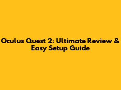 Oculus Quest 2: Ultimate Review & Easy Setup Guide