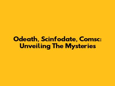 Odeath, Scinfodate, Comsc: Unveiling The Mysteries
