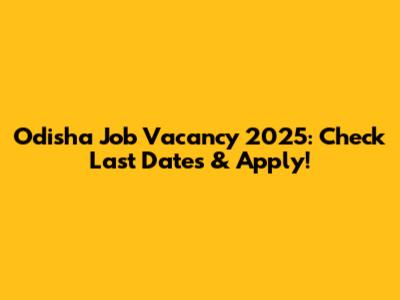 Odisha Job Vacancy 2025: Check Last Dates & Apply!